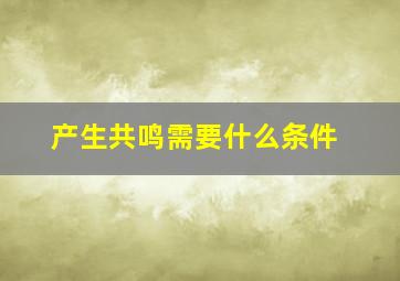 产生共鸣需要什么条件