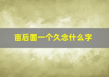 亩后面一个久念什么字