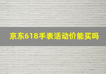 京东618手表活动价能买吗