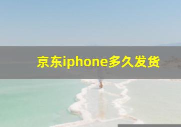 京东iphone多久发货