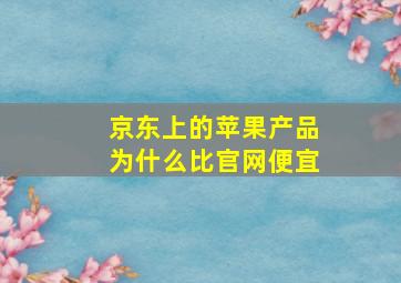 京东上的苹果产品为什么比官网便宜