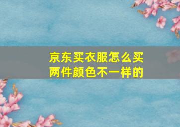 京东买衣服怎么买两件颜色不一样的