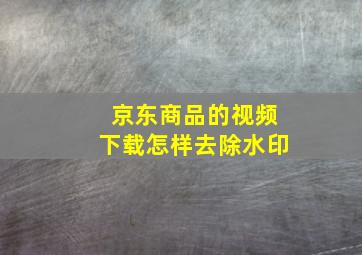 京东商品的视频下载怎样去除水印