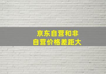 京东自营和非自营价格差距大