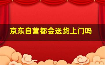 京东自营都会送货上门吗