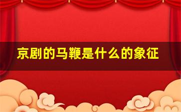 京剧的马鞭是什么的象征