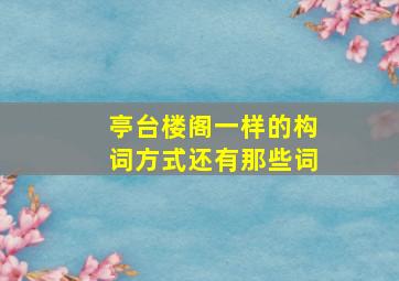 亭台楼阁一样的构词方式还有那些词