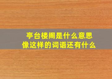 亭台楼阁是什么意思像这样的词语还有什么