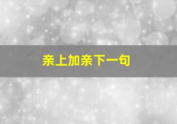 亲上加亲下一句