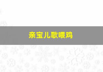 亲宝儿歌喂鸡