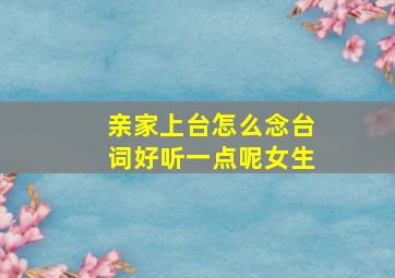 亲家上台怎么念台词好听一点呢女生