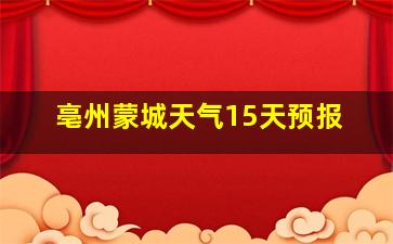 亳州蒙城天气15天预报