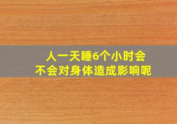 人一天睡6个小时会不会对身体造成影响呢