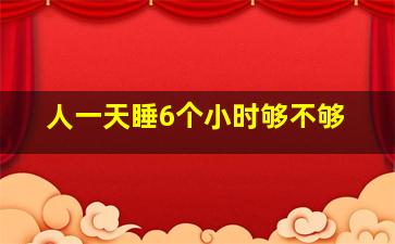 人一天睡6个小时够不够