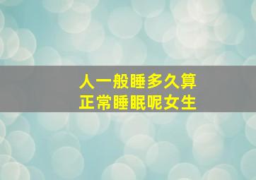 人一般睡多久算正常睡眠呢女生