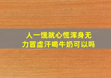 人一饿就心慌浑身无力冒虚汗喝牛奶可以吗