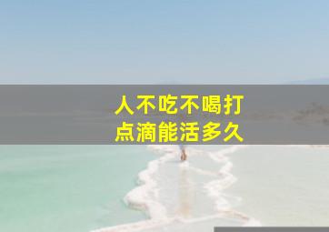 人不吃不喝打点滴能活多久