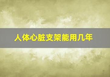 人体心脏支架能用几年