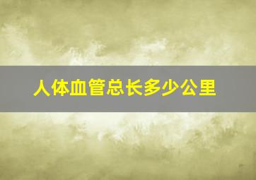 人体血管总长多少公里