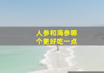 人参和海参哪个更好吃一点