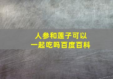 人参和莲子可以一起吃吗百度百科