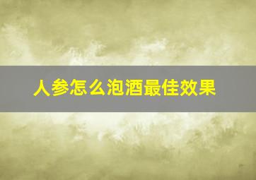 人参怎么泡酒最佳效果