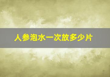 人参泡水一次放多少片