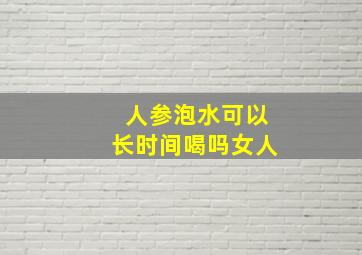 人参泡水可以长时间喝吗女人