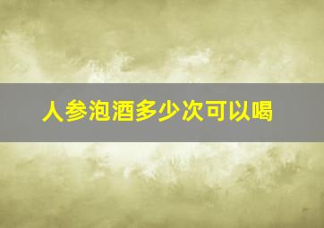 人参泡酒多少次可以喝