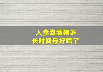 人参泡酒得多长时间最好喝了