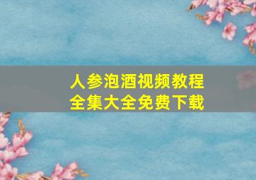 人参泡酒视频教程全集大全免费下载