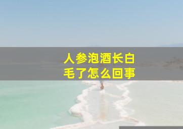 人参泡酒长白毛了怎么回事