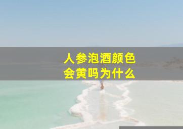 人参泡酒颜色会黄吗为什么