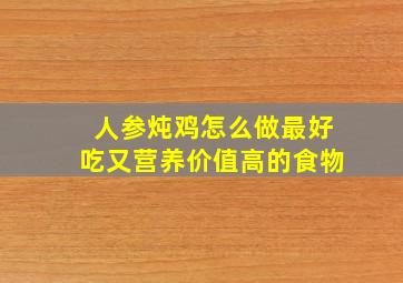 人参炖鸡怎么做最好吃又营养价值高的食物