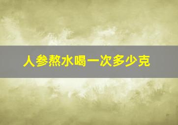 人参熬水喝一次多少克