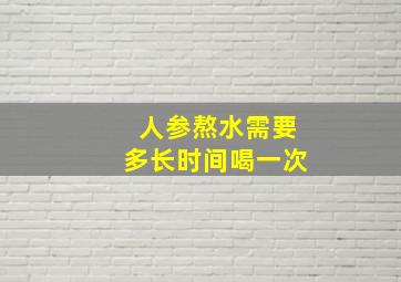 人参熬水需要多长时间喝一次