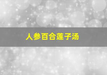 人参百合莲子汤