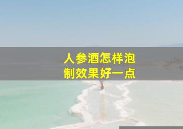 人参酒怎样泡制效果好一点