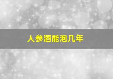 人参酒能泡几年