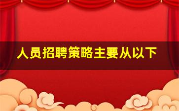 人员招聘策略主要从以下