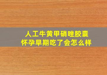 人工牛黄甲硝唑胶囊怀孕早期吃了会怎么样