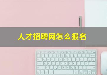 人才招聘网怎么报名