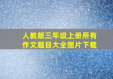 人教版三年级上册所有作文题目大全图片下载