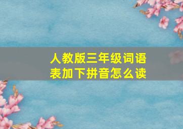 人教版三年级词语表加下拼音怎么读