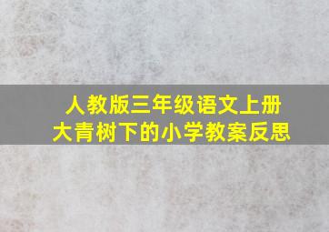 人教版三年级语文上册大青树下的小学教案反思