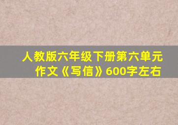 人教版六年级下册第六单元作文《写信》600字左右