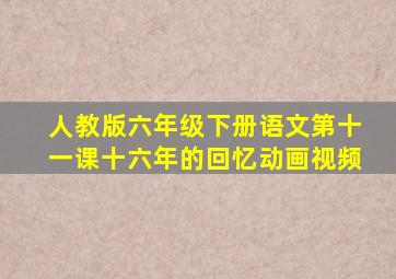 人教版六年级下册语文第十一课十六年的回忆动画视频