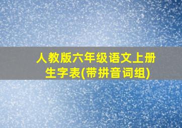 人教版六年级语文上册生字表(带拼音词组)