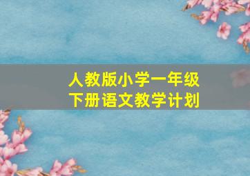 人教版小学一年级下册语文教学计划