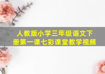 人教版小学三年级语文下册第一课七彩课堂教学视频